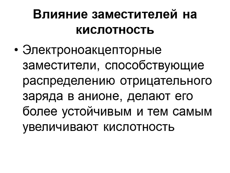 Влияние заместителей на кислотность  Электроноакцепторные заместители, способствующие распределению отрицательного заряда в анионе, делают